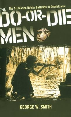 The Do-Or-Die Men: The 1st Marine Raider Battalion at Guadalcanal by Smith, George W., Jr.