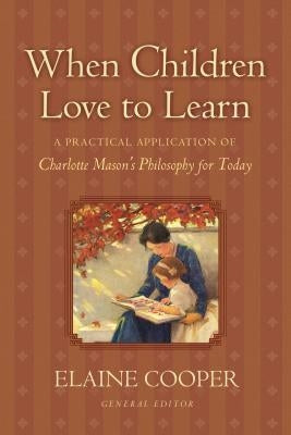 When Children Love to Learn: A Practical Application of Charlotte Mason's Philosophy for Today by Cooper, Elaine