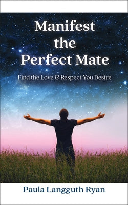 Manifest the Perfect Mate: Find the Love and Respect You Desire by Ryan, Paula Langguth