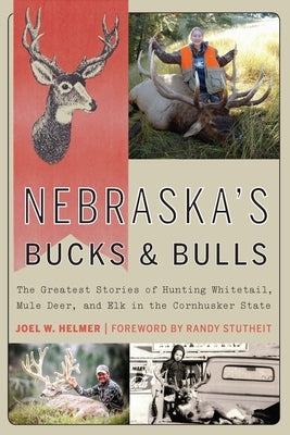 Nebraska's Bucks and Bulls: The Greatest Stories of Hunting Whitetail, Mule Deer, and Elk in the Cornhusker State by Helmer, Joel W.