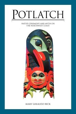Potlatch: Native Ceremony and Myth on the Northwest Coast by Beck, Mary Giraudo