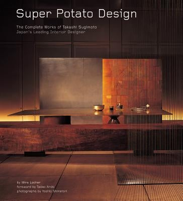 Super Potato Design: The Complete Works of Takashi Sugimoto: Japan's Leading Interior Designer by Locher, Mira