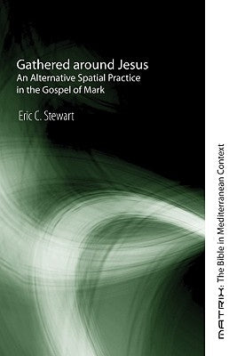 Gathered Around Jesus: An Alternative Spatial Practice in the Gospel of Mark by Stewart, Eric C.