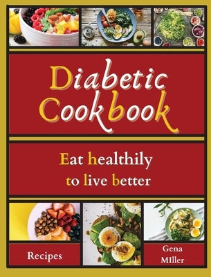 Diabetic cookbook: Eat healthily to live better by Miller, Gena