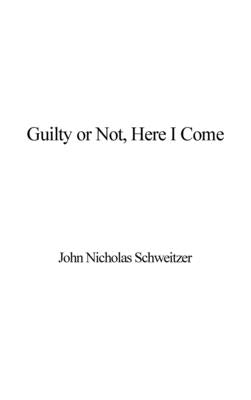 Guilty or Not, Here I Come by Schweitzer, John Nicholas