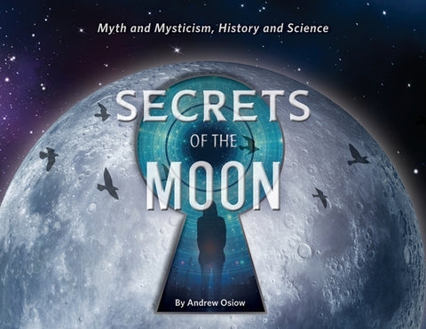 Secrets of the Moon: Myth and Mysticism, History and Science by Osiow, Andrew
