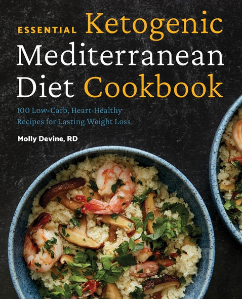 Essential Ketogenic Mediterranean Diet Cookbook: 100 Low-Carb, Heart-Healthy Recipes for Lasting Weight Loss by Devine, Molly, Rd