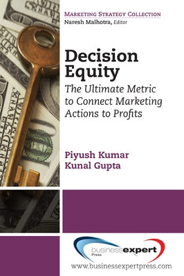 Decision Equity: The Ultimate Metric to Connect Marketing Actions to Profi Ts by Kumar, Piyush