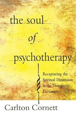 Soul of Psychotherapy: Recapturing the Spiritual Dimension in the Therepeutical Encounter by Cornett, Carlton