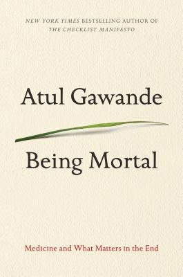 Being Mortal: Medicine and What Matters in the End by Gawande, Atul