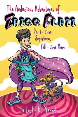 The Audacious Adventures of Zazoo Plazz: Part-Time Superhero, Full-Time Mom by Placzek, Leslie Bilodeau