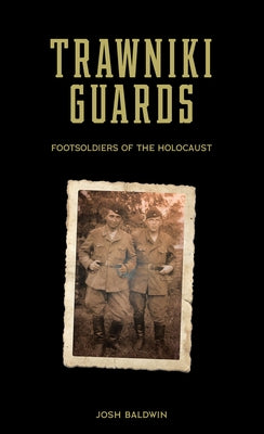 Trawniki Guards: Foot Soldiers of the Holocaust by Baldwin, Josh