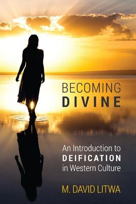 Becoming Divine: An Introduction to Deification in Western Culture by Litwa, M. David