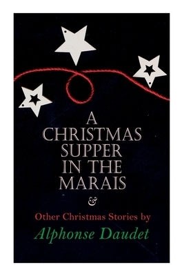 Christmas Supper in the Marais & Other Christmas Stories by Alphonse Daudet: Christmas Specials Series by Daudet, Alphonse