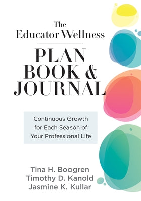 Educator Wellness Plan Book: Continuous Growth for Each Season of Your Professional Life (a Purposeful Planner Designed to Build Habits for Well-Be by Boogren, Tina H.