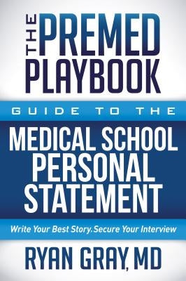 The Premed Playbook: Guide to the Medical School Personal Statement: Write Your Best Story. Secure Your Interview. by Gray, Ryan