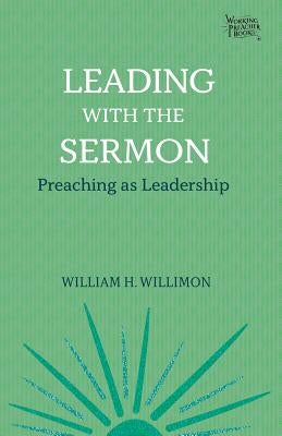 Leading with the Sermon: Preaching as Leadership by Willimon, William H.