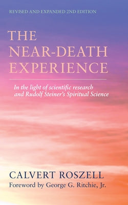 The Near-Death Experience: In the Light of Scientific Research and Rudolf Steiner's Spiritual Science by Roszell, Calvert
