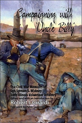 Campaigning with Uncle Billy: The Civil War Memoirs of Sgt. Lyman S. Widney, 34th Illinois Volunteer Infantry by Girardi, Robert I.