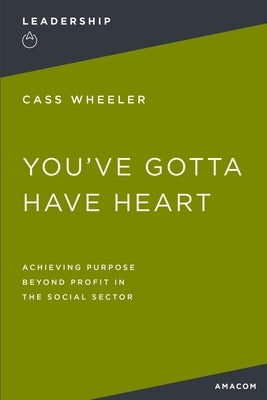 You've Gotta Have Heart: Achieving Purpose Beyond Profit in the Social Sector by Thomas Nelson