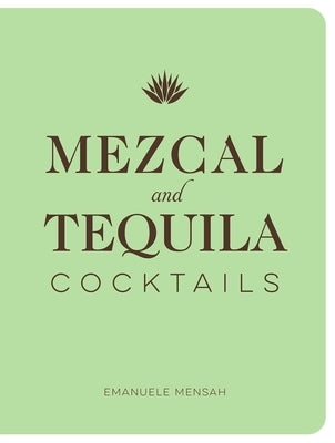 Mezcal and Tequila Cocktails: A Collection of Mezcal and Tequila Cocktails by Mensah, Emanuele
