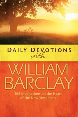 Daily Devotions with William Barclay: 365 Meditations on the Heart of the New Testament by Barclay, William