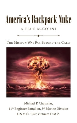 Americas Backpack Nuke: A True Account: The Mission Was Far Beyond the Call! by Chapanar, Michael P.