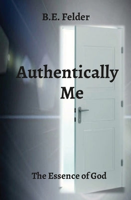 Authentically Me: The Essence of God by Felder, B. E.