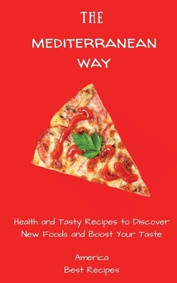 The Mediterranean Way: Health and Tasty Recipes to Discover New Foods and Boost Your Taste by America Best Recipes