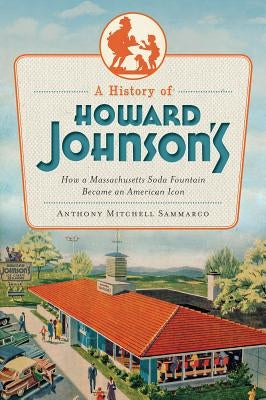 A History of Howard Johnson's: How a Massachusetts Soda Fountain Became an American Icon by Sammarco, Anthony Mitchell
