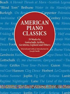 American Piano Classics: 39 Works by Gottschalk, Griffes, Gershwin, Copland, and Others by Smith, Joseph