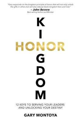 Kingdom Honor: 12 Keys to Serving Your Leaders and Unlocking Your Destiny by Montoya, Gary