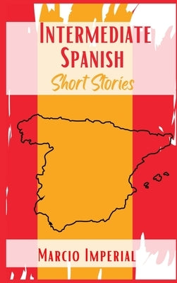 Intermediate Spanish Short Stories: 45 Captivating Short Stories to Learn Spanish and Grow Your Vocabulary the Fun Way! Learn How to Speak Spanish Lik by Imperial, Marcio