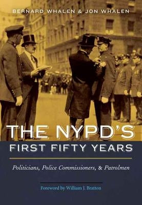 The Nypd's First Fifty Years: Politicians, Police Commissioners, and Patrolmen by Whalen, Bernard