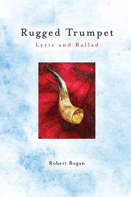 Rugged Trumpet: Lyric and Ballad by Bogan, Robert