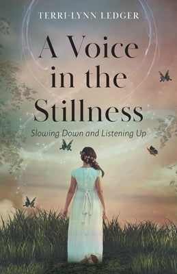 A Voice in the Stillness: Slowing Down and Listening Up by Ledger, Terri-Lynn
