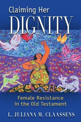 Claiming Her Dignity: Female Resistance in the Old Testament by Claassens, L. Juliana M.