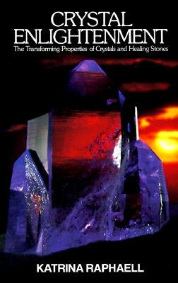 Crystal Enlightenment: The Transforming Properties of Crystals and Healing Stones by Raphaell, Katrina