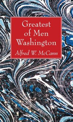 Greatest of Men Washington by McCann, Alfred W.