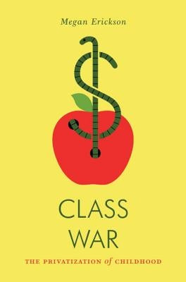 Class War: The Privatization of Childhood by Erickson, Megan