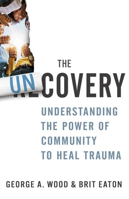 The Uncovery: Understanding the Power of Community to Heal Trauma by Wood, George A.