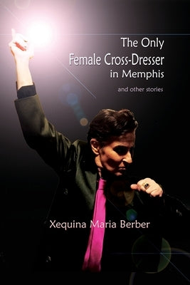 The Only Female Cross-Dresser in Memphis: and Other Stories by Berber, Xequina Maria