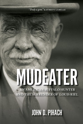 Mudeater: An American Buffalo Hunter and the Surrender of Louis Riel by Pihach, John D.