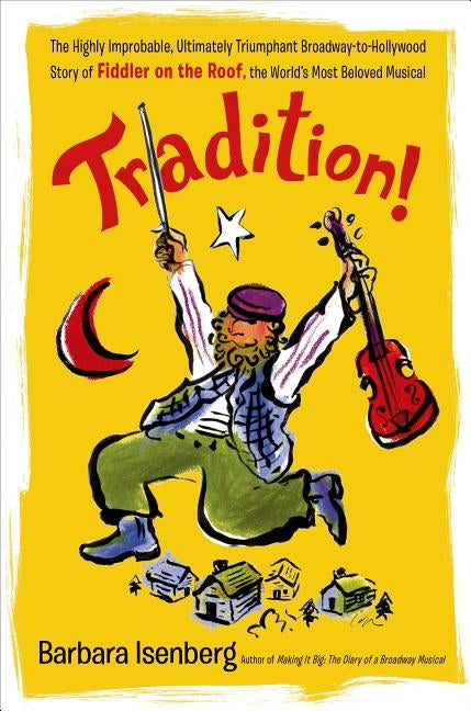 Tradition!: The Highly Improbable, Ultimately Triumphant Broadway-To-Hollywood Story of Fiddler on the Roof, the World's Most Belo by Isenberg, Barbara