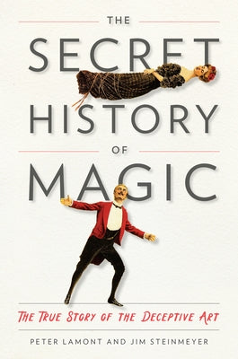 The Secret History of Magic: The True Story of the Deceptive Art by Lamont, Peter