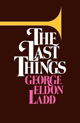 The Last Things by Ladd, George Eldon