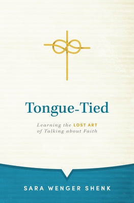 Tongue-Tied: Learning the Lost Art of Talking about Faith by Shenk, Sara Wenger