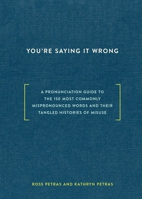 You're Saying It Wrong: A Pronunciation Guide to the 150 Most Commonly Mispronounced Words--And Their Tangled Histories of Misuse by Petras, Ross