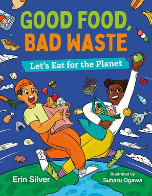Good Food, Bad Waste: Let's Eat for the Planet by Silver, Erin