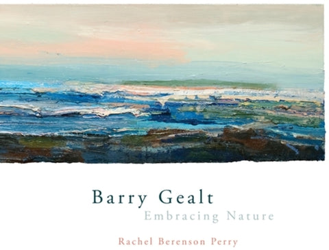 Barry Gealt, Embracing Nature: Landscape Paintings, 1988-2012 by Perry, Rachel Berenson
